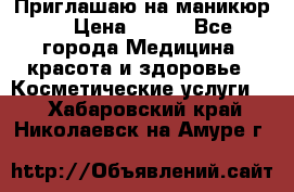 Приглашаю на маникюр  › Цена ­ 500 - Все города Медицина, красота и здоровье » Косметические услуги   . Хабаровский край,Николаевск-на-Амуре г.